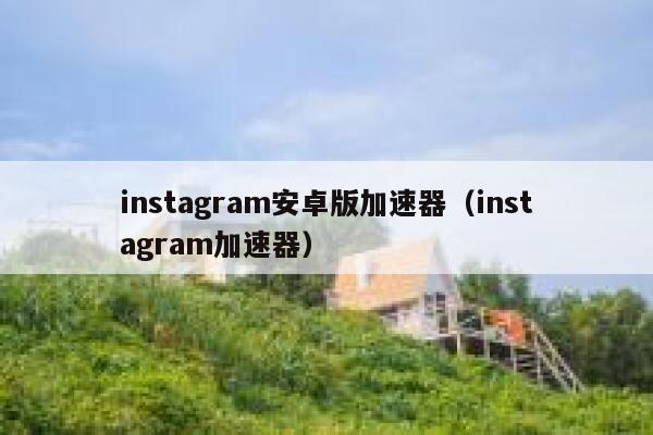 instagram安卓版加速器（instagram加速器） 第1张