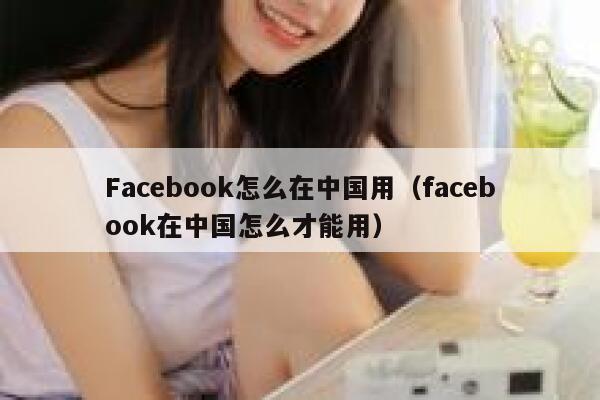Facebook怎么在中国用（facebook在中国怎么才能用） 第1张