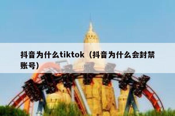 抖音为什么tiktok（抖音为什么会封禁账号） 第1张