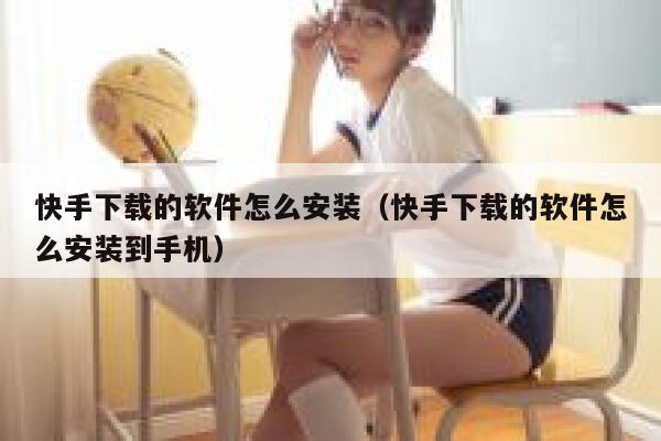 快手下载的软件怎么安装（快手下载的软件怎么安装到手机） 第1张