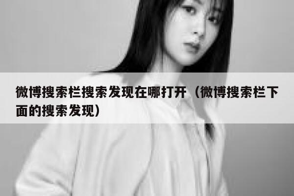 微博搜索栏搜索发现在哪打开（微博搜索栏下面的搜索发现） 第1张