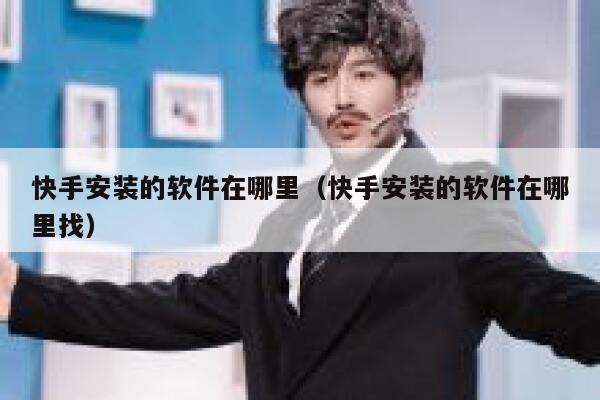 快手安装的软件在哪里（快手安装的软件在哪里找） 第1张