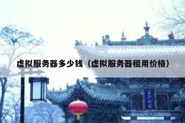 虚拟服务器多少钱（虚拟服务器租用价格） 第1张