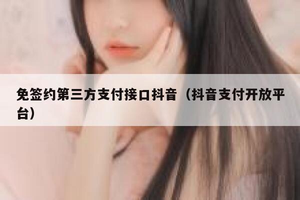 免签约第三方支付接口抖音（抖音支付开放平台） 第1张