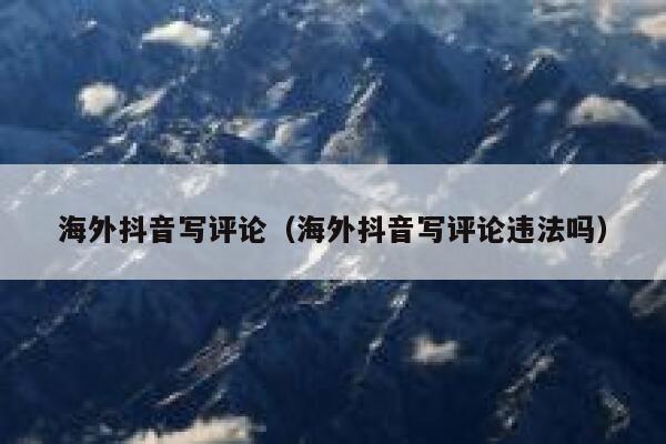 海外抖音写评论（海外抖音写评论违法吗） 第1张