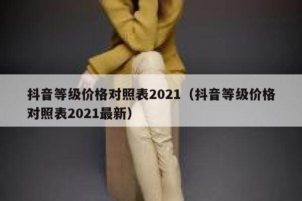 抖音等级价格对照表2021（抖音等级价格对照表2021最新） 第1张