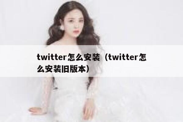 twitter怎么安装（twitter怎么安装旧版本） 第1张