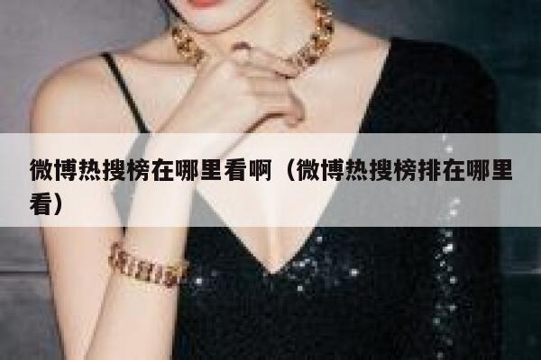 微博热搜榜在哪里看啊（微博热搜榜排在哪里看） 第1张