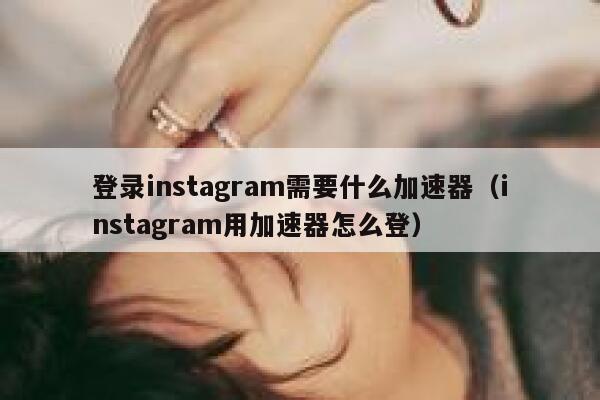 登录instagram需要什么加速器(instagram用加速器怎么登) 第1张 登录instagram需要什么加速器(instagram用加速器怎么登) 第1张