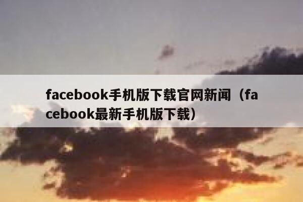 facebook手机版下载官网新闻（facebook最新手机版下载） 第1张