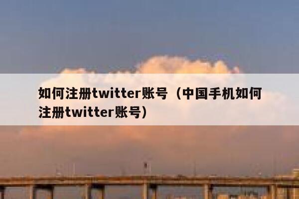 如何注册twitter账号（中国手机如何注册twitter账号） 第1张