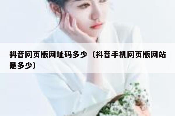 抖音网页版网址码多少（抖音手机网页版网站是多少） 第1张