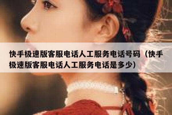 快手极速版客服电话人工服务电话号码（快手极速版客服电话人工服务电话是多少） 第1张