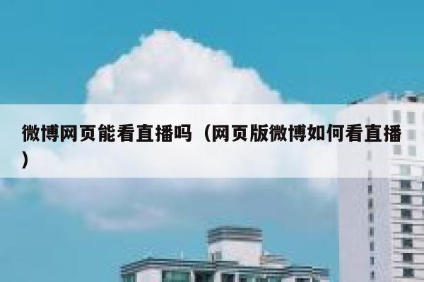 微博网页能看直播吗（网页版微博如何看直播） 第1张