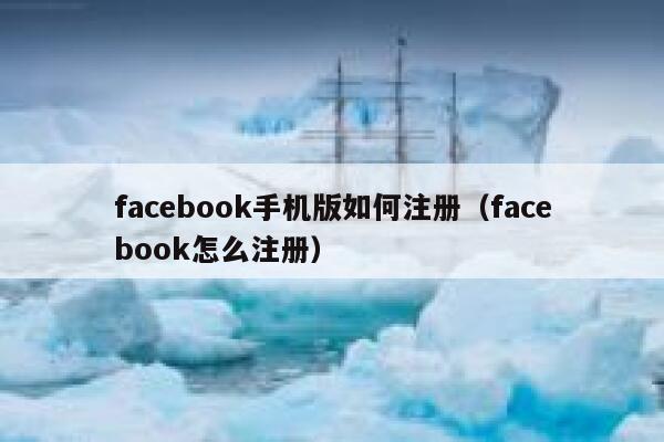 facebook手机版如何注册（facebook怎么注册） 第1张