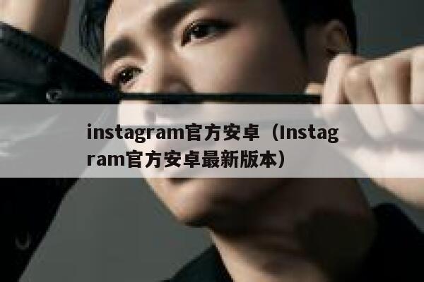 instagram官方安卓（Instagram官方安卓最新版本） 第1张