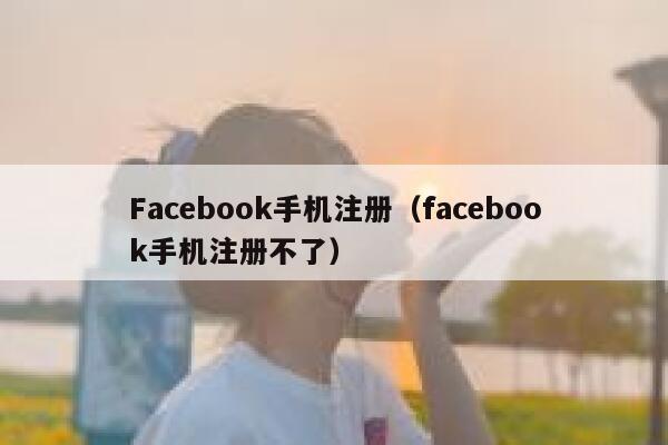 Facebook手机注册（facebook手机注册不了） 第1张