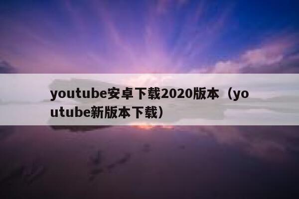 youtube安卓下载2020版本（youtube新版本下载） 第1张