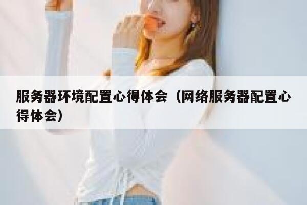 服务器环境配置心得体会（网络服务器配置心得体会） 第1张