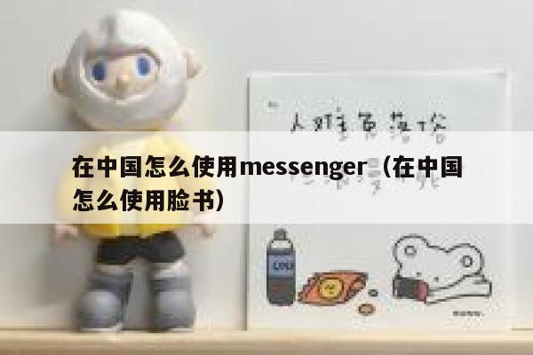 在中国怎么使用messenger（在中国怎么使用脸书） 第1张