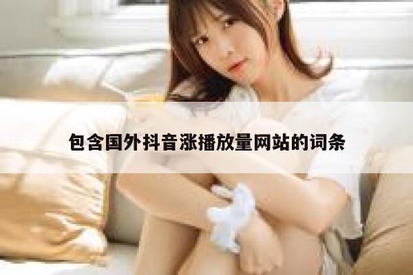 包含国外抖音涨播放量网站的词条 第1张