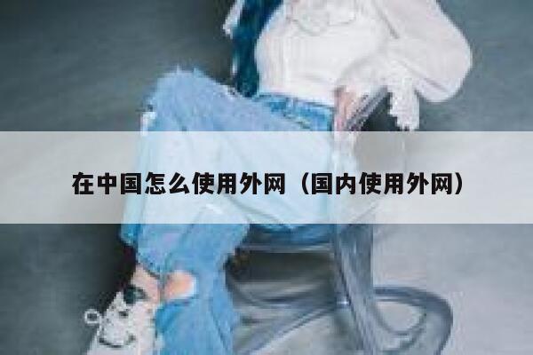 在中国怎么使用外网（国内使用外网） 第1张
