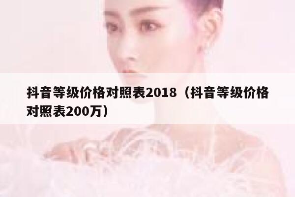 抖音等级价格对照表2018（抖音等级价格对照表200万） 第1张