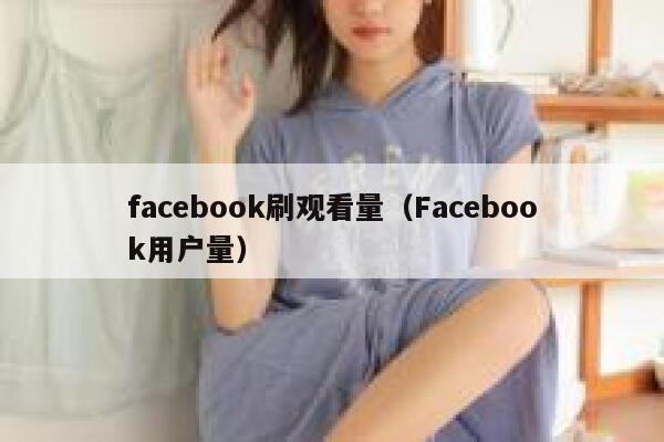 facebook刷观看量（Facebook用户量） 第1张