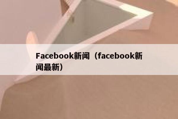 Facebook新闻（facebook新闻最新） 第1张