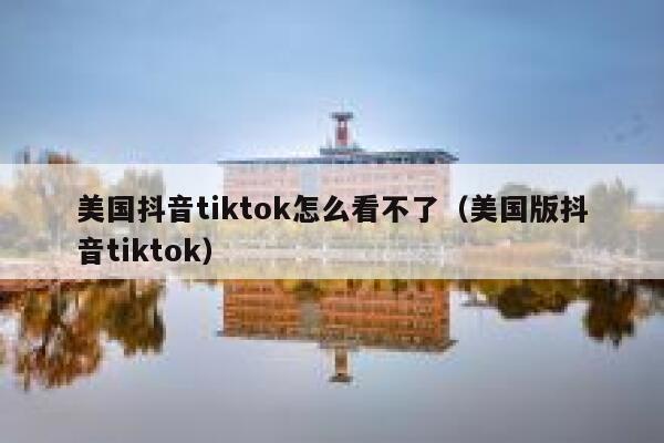 美国抖音tiktok怎么看不了（美国版抖音tiktok） 第1张