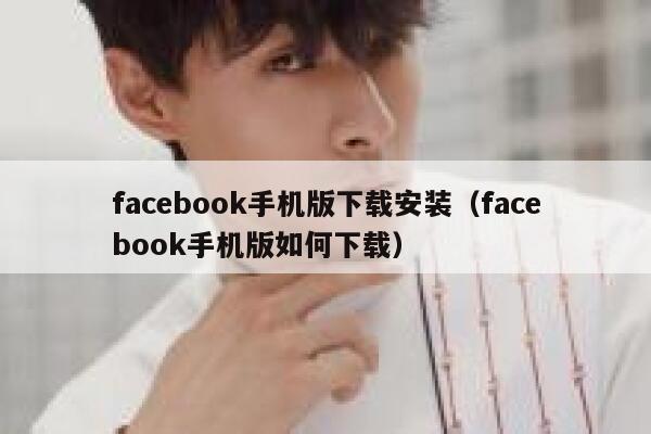 facebook手机版下载安装（facebook手机版如何下载） 第1张