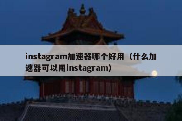 instagram加速器哪个好用（什么加速器可以用instagram） 第1张