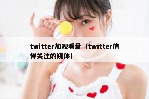 twitter加观看量（twitter值得关注的媒体） 第1张