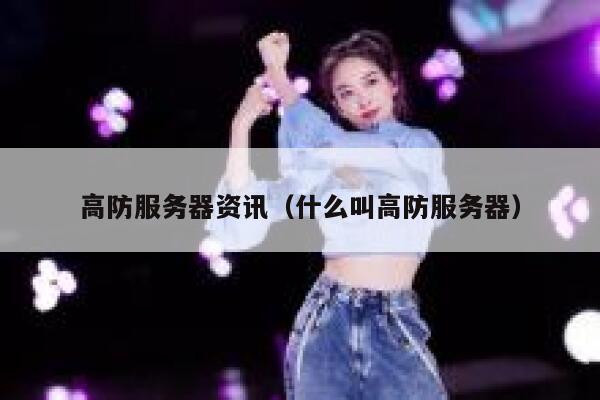 高防服务器资讯（什么叫高防服务器） 第1张
