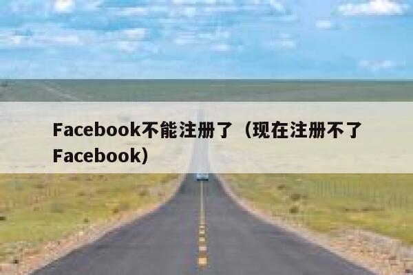 Facebook不能注册了（现在注册不了Facebook） 第1张