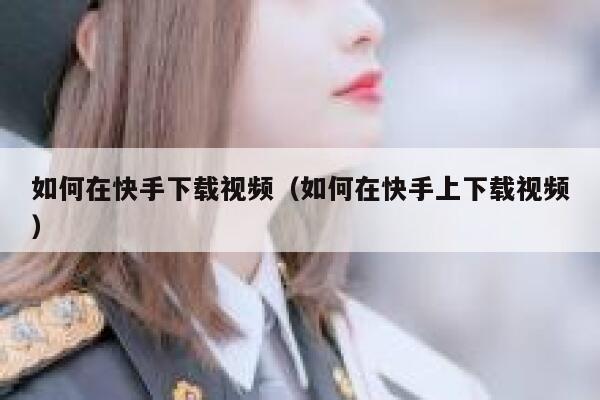 如何在快手下载视频(如何在快手上下载视频) 第1张 如何在快手下载视频(如何在快手上下载视频) 第1张