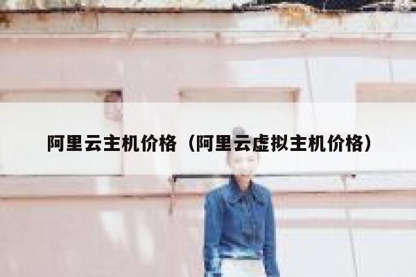 阿里云主机价格（阿里云虚拟主机价格） 第1张