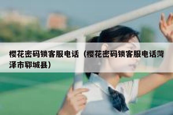樱花密码锁客服电话（樱花密码锁客服电话菏泽市郓城县） 第1张