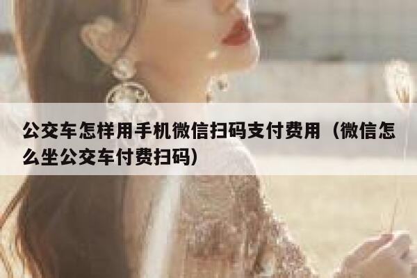 公交车怎样用手机微信扫码支付费用（微信怎么坐公交车付费扫码） 第1张