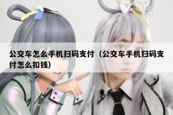 公交车怎么手机扫码支付（公交车手机扫码支付怎么扣钱） 第1张