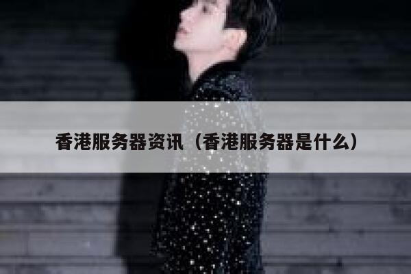 香港服务器资讯（香港服务器是什么） 第1张