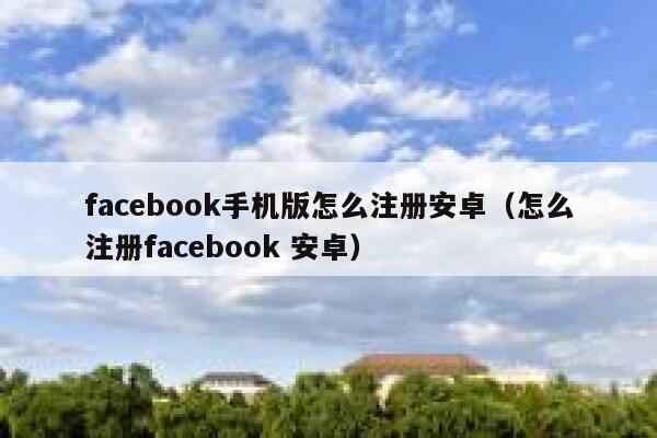 facebook手机版怎么注册安卓（怎么注册facebook 安卓） 第1张