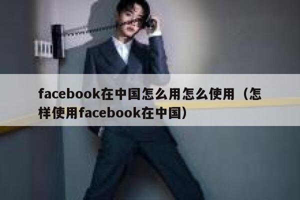 facebook在中国怎么用怎么使用（怎样使用facebook在中国） 第1张