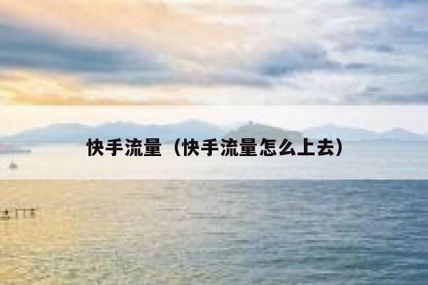快手流量（快手流量怎么上去） 第1张