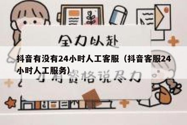 抖音有没有24小时人工客服（抖音客服24小时人工服务） 第1张
