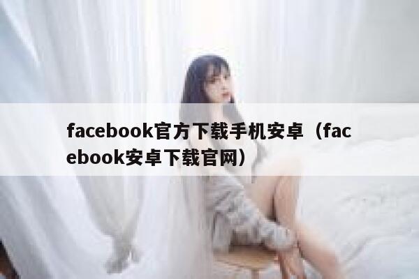 facebook官方下载手机安卓（facebook安卓下载官网） 第1张