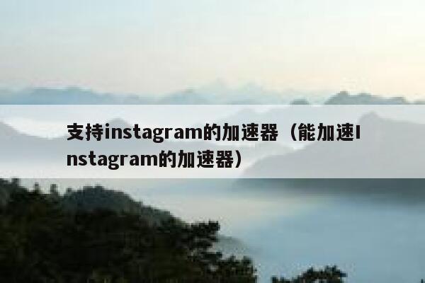 支持instagram的加速器（能加速Instagram的加速器） 第1张