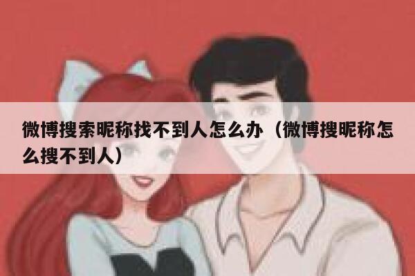 微博搜索昵称找不到人怎么办（微博搜昵称怎么搜不到人） 第1张