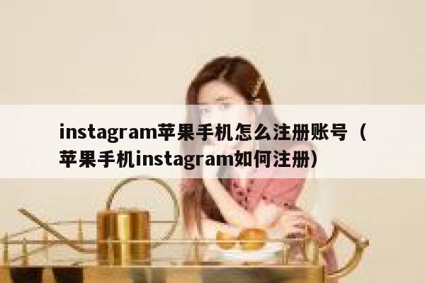 instagram苹果手机怎么注册账号（苹果手机instagram如何注册） 第1张