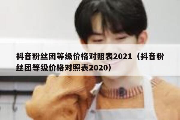 抖音粉丝团等级价格对照表2021（抖音粉丝团等级价格对照表2020） 第1张